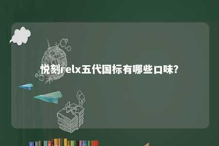 悦刻relx五代国标有哪些口味	？ 